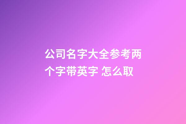 公司名字大全参考两个字带英字 怎么取-第1张-公司起名-玄机派
